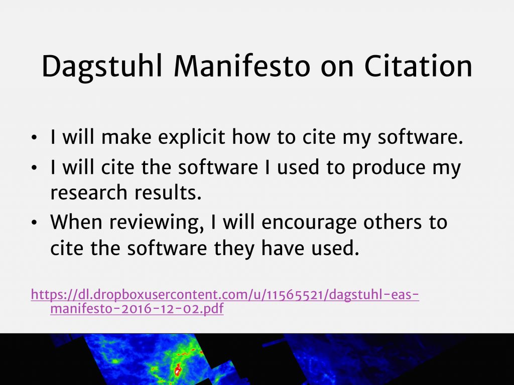 Dagstuhl Manifesto on Citation: I will make explicit how to cite my software. I will cite the software I used to produce my research results. When reviewing, I will encourage others to cite the software they have used.