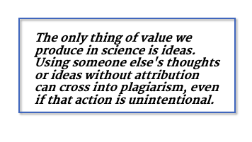 The only thing of value we produce in science is ideas. Using someone else's thoughts or ideas without attribution can cross into plagiarism, even if that action is unintentional.